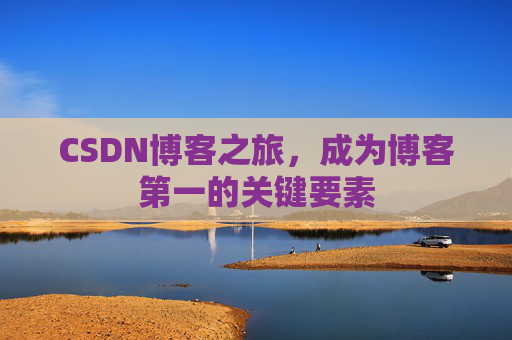 CSDN博客之旅，成为博客第一的关键要素